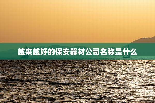 越来越好的保安器材公司名称是什么