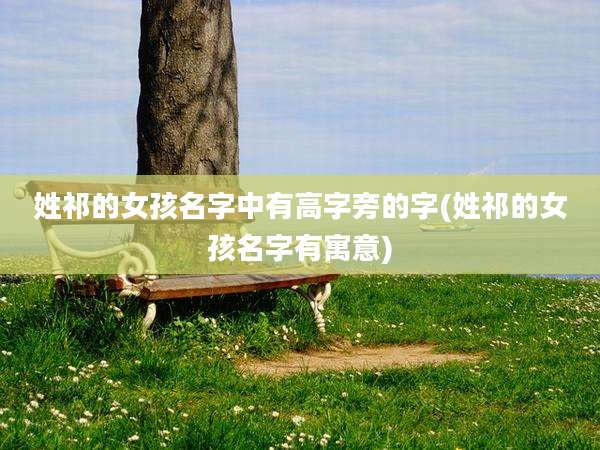 姓祁的女孩名字中有高字旁的字(姓祁的女孩名字有寓意)