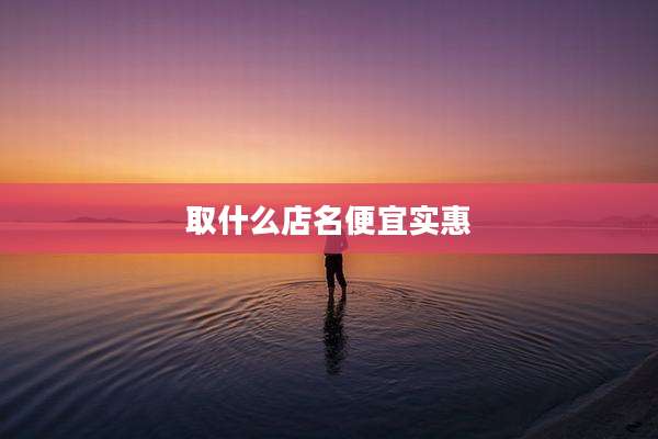 取什么店名便宜实惠