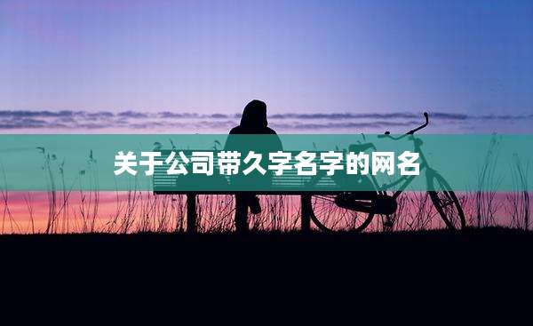 关于公司带久字名字的网名