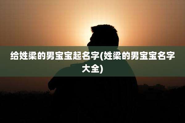 给姓梁的男宝宝起名字(姓梁的男宝宝名字大全)