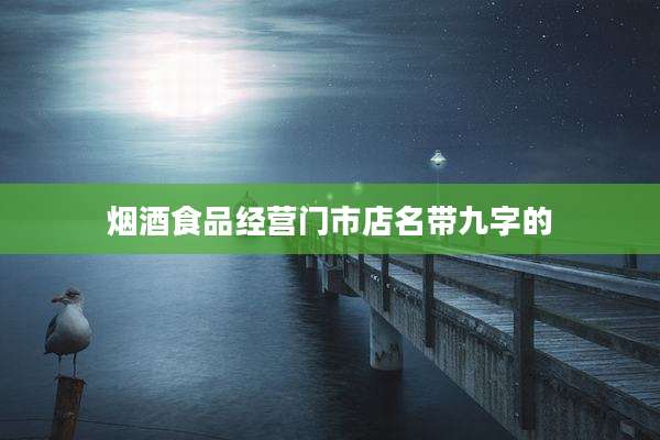 烟酒食品经营门市店名带九字的