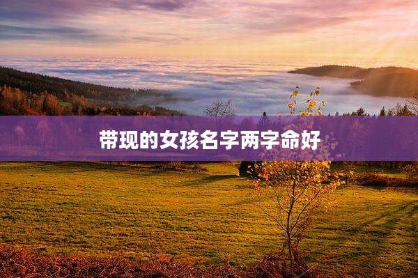带现的女孩名字两字命好