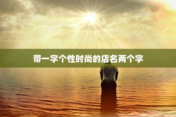 带一字个性时尚的店名两个字