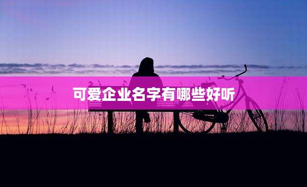 可爱企业名字有哪些好听