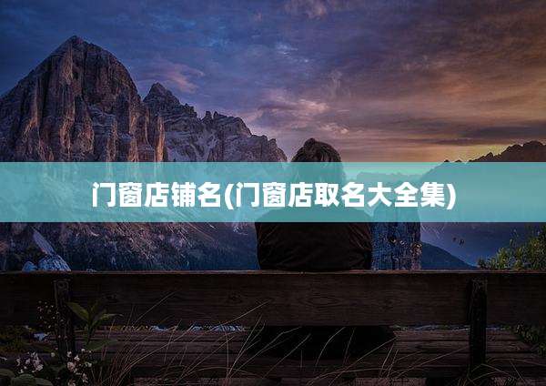 门窗店铺名(门窗店取名大全集)