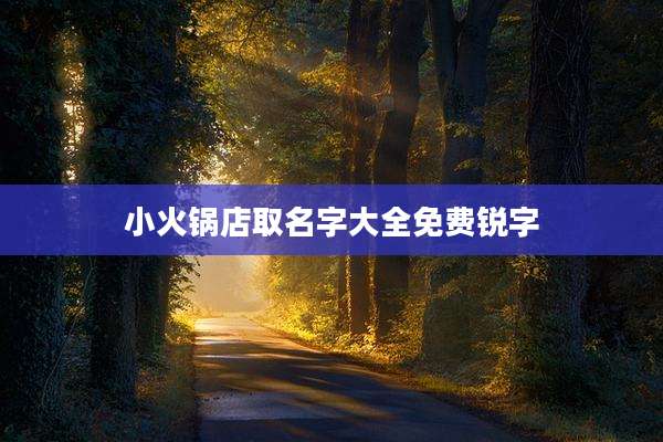 小火锅店取名字大全免费锐字
