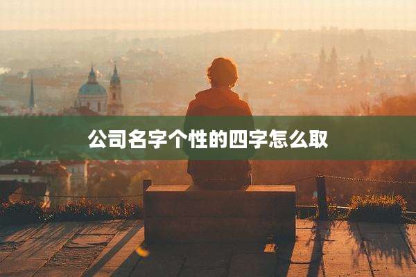 公司名字个性的四字怎么取