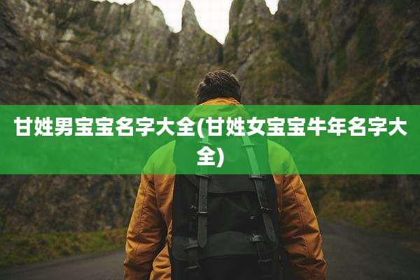 甘姓男宝宝名字大全(甘姓女宝宝牛年名字大全)