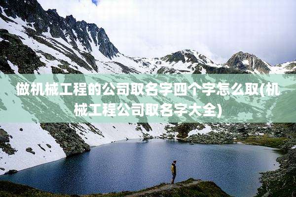 做机械工程的公司取名字四个字怎么取(机械工程公司取名字大全)