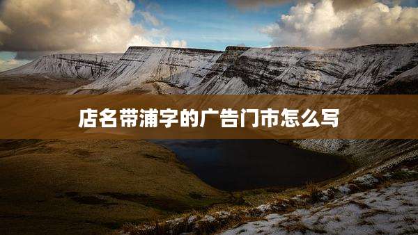 店名带浦字的广告门市怎么写