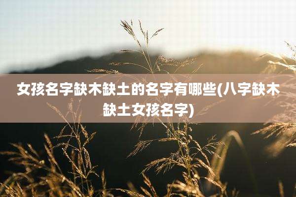女孩名字缺木缺土的名字有哪些(八字缺木缺土女孩名字)