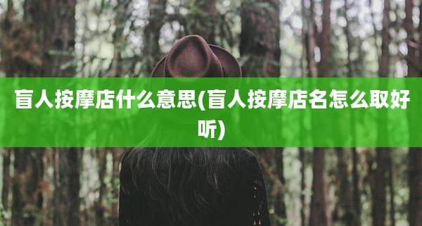 盲人按摩店什么意思(盲人按摩店名怎么取好听)