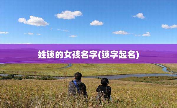 姓锁的女孩名字(锁字起名)