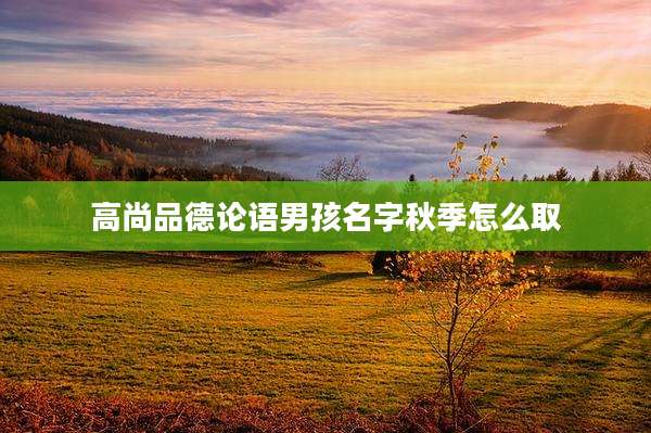 高尚品德论语男孩名字秋季怎么取