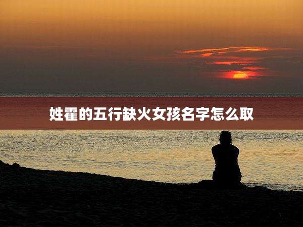 姓霍的五行缺火女孩名字怎么取