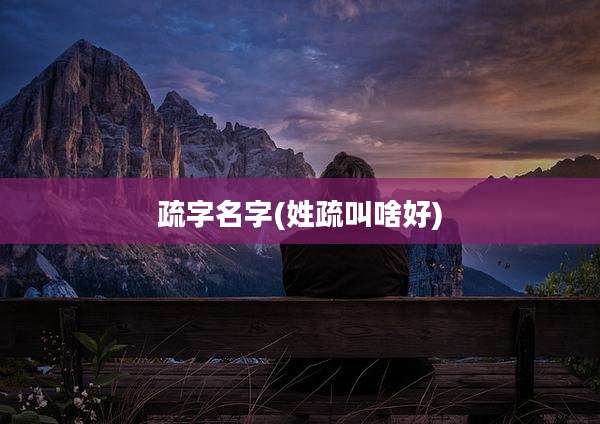疏字名字(姓疏叫啥好)