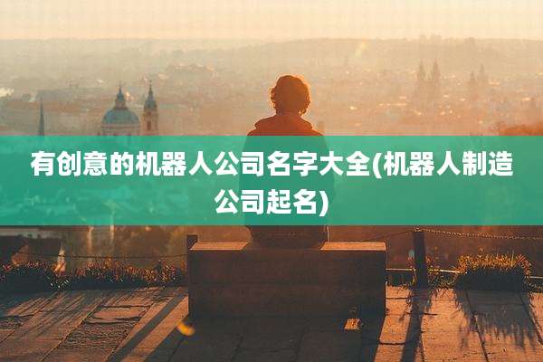 有创意的机器人公司名字大全(机器人制造公司起名)