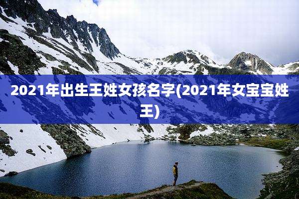 2021年出生王姓女孩名字(2021年女宝宝姓王)
