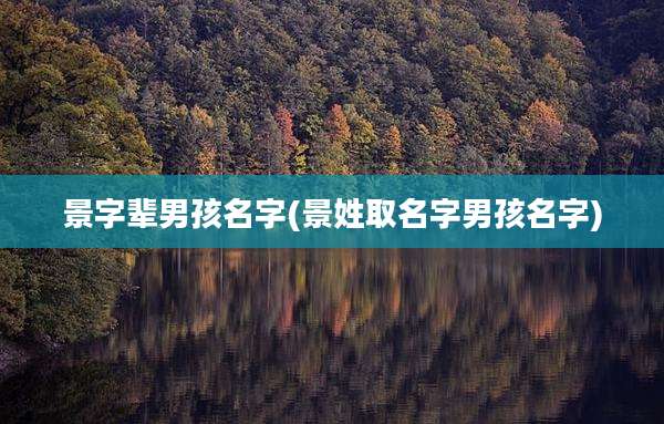 景字辈男孩名字(景姓取名字男孩名字)
