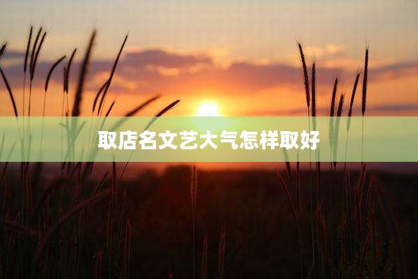 取店名文艺大气怎样取好