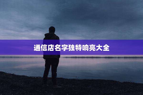 通信店名字独特响亮大全