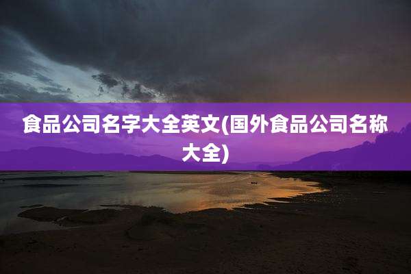 食品公司名字大全英文(国外食品公司名称大全)