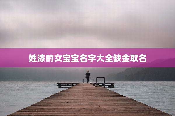 姓漆的女宝宝名字大全缺金取名