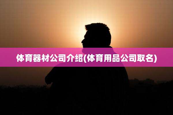 体育器材公司介绍(体育用品公司取名)