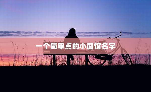 一个简单点的小面馆名字