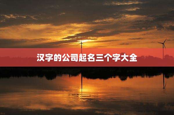 汉字的公司起名三个字大全
