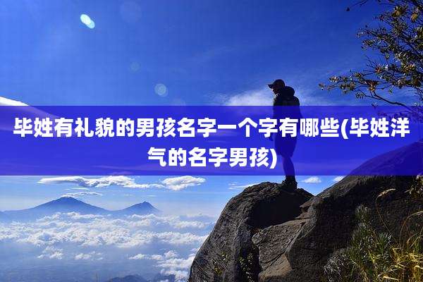 毕姓有礼貌的男孩名字一个字有哪些(毕姓洋气的名字男孩)