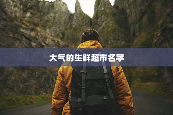 大气的生鲜超市名字