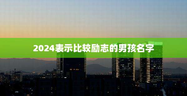 2024表示比较励志的男孩名字