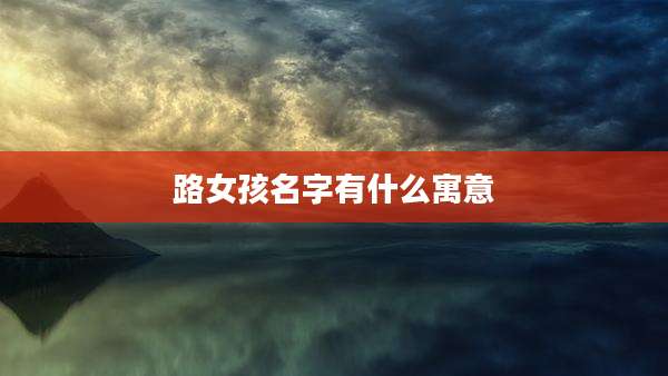 路女孩名字有什么寓意