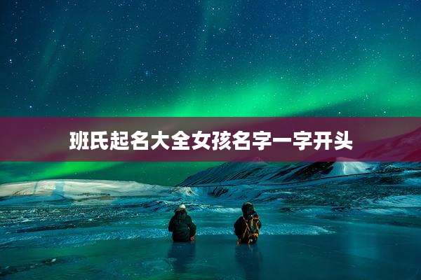 班氏起名大全女孩名字一字开头