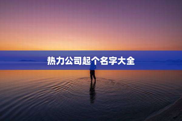 热力公司起个名字大全