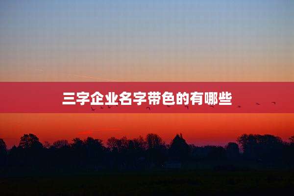 三字企业名字带色的有哪些