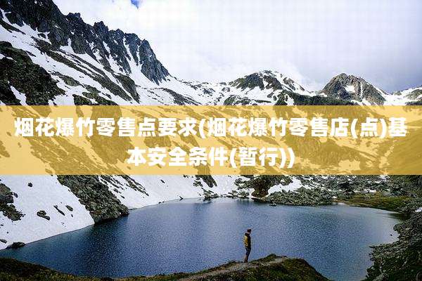 烟花爆竹零售点要求(烟花爆竹零售店(点)基本安全条件(暂行))