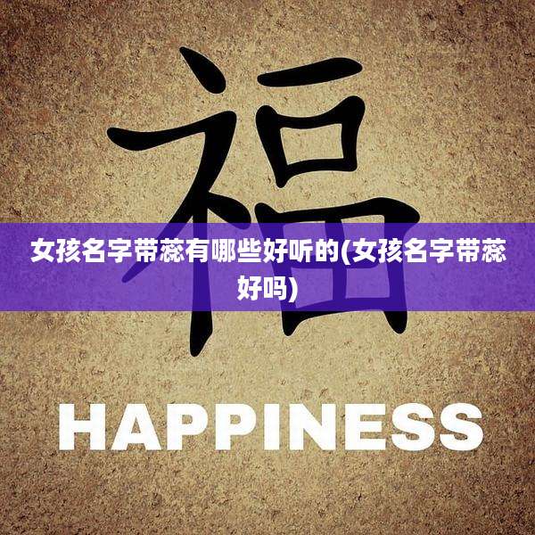 女孩名字带蕊有哪些好听的(女孩名字带蕊好吗)