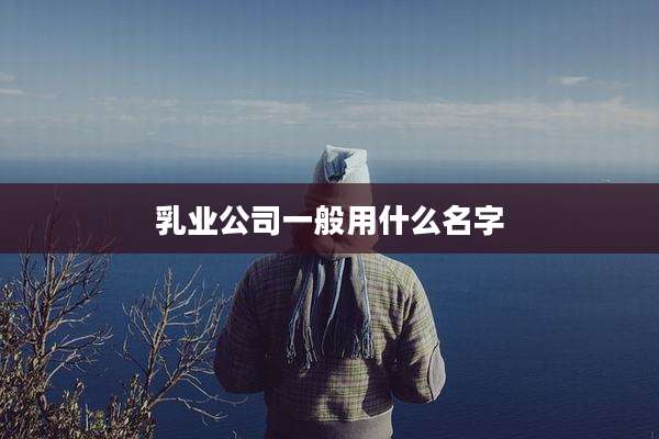乳业公司一般用什么名字