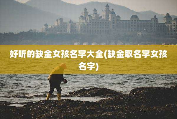 好听的缺金女孩名字大全(缺金取名字女孩名字)