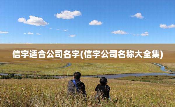 信字适合公司名字(信字公司名称大全集)
