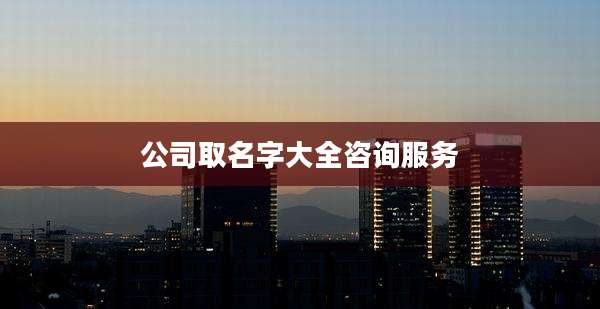 公司取名字大全咨询服务