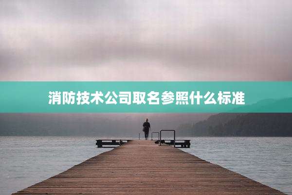 消防技术公司取名参照什么标准