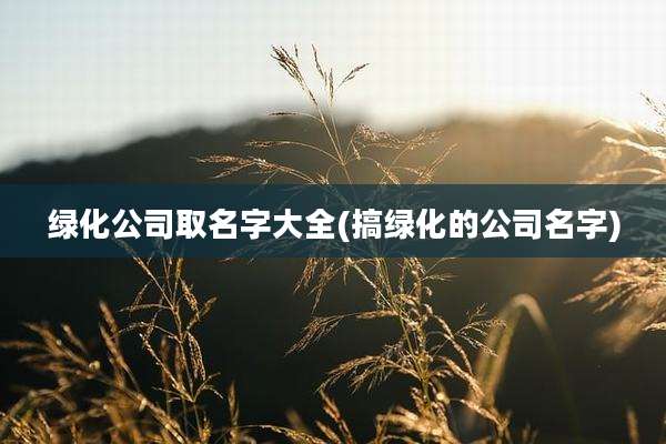 绿化公司取名字大全(搞绿化的公司名字)