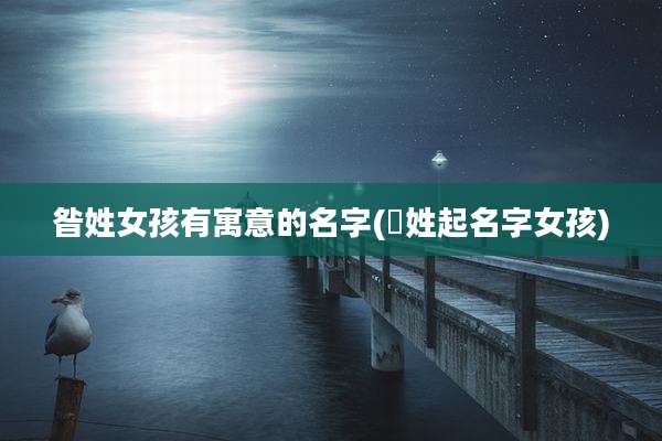 昝姓女孩有寓意的名字(贠姓起名字女孩)