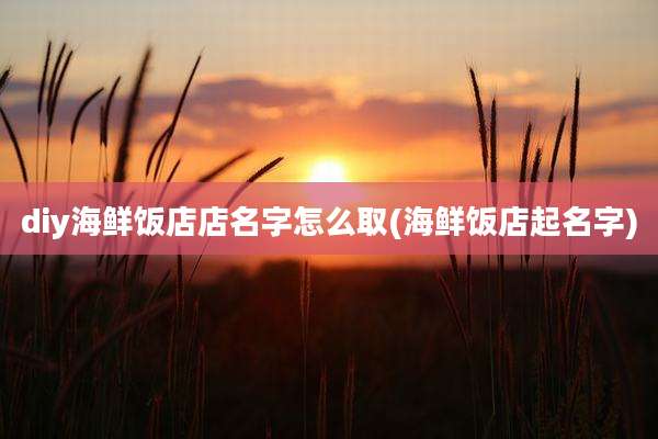 diy海鲜饭店店名字怎么取(海鲜饭店起名字)