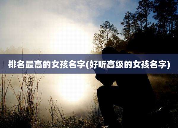 排名最高的女孩名字(好听高级的女孩名字)