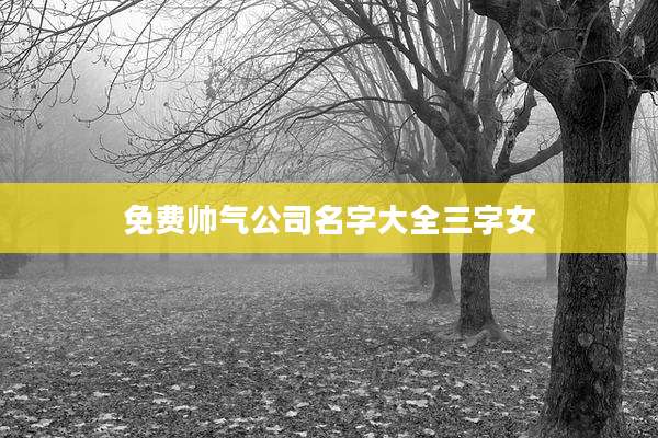 免费帅气公司名字大全三字女